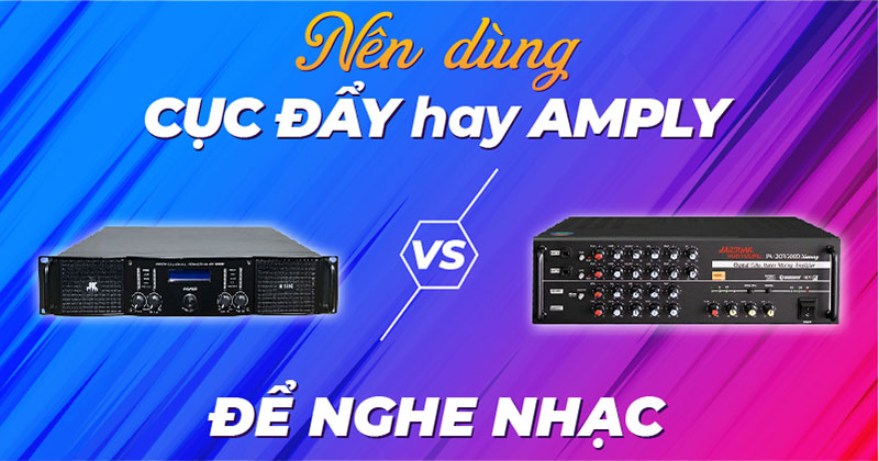 Amply và cục đẩy cái nào tốt hơn?