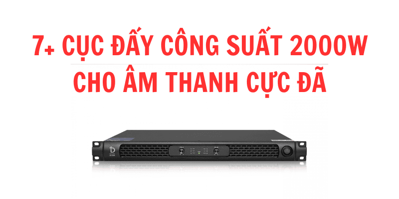 [Tổng hợp] 7+ Cục đẩy công suất 2000W cho âm thanh cực đã